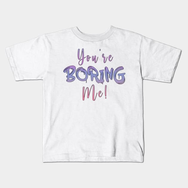You're boring me Kids T-Shirt by By Diane Maclaine